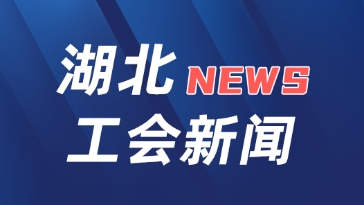 湖北省總工會部署學習宣傳貫徹《習近平關于工人階級和工會工作論述摘編》工作