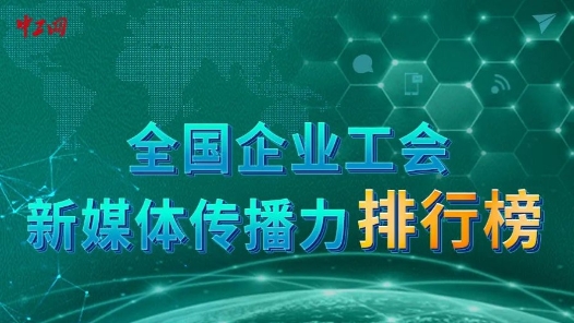 “全國企業工會新媒體傳播力排行榜”TOP100今日正式發布