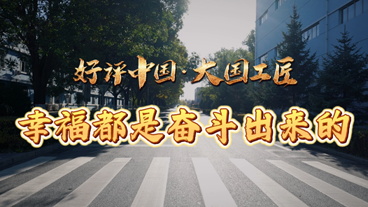 好評中國·大國工匠丨幸福都是奮斗出來的