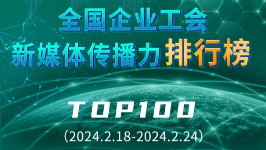 全國企業工會新媒體傳播力排行榜TOP100（2024.2.18—2024.2.24）