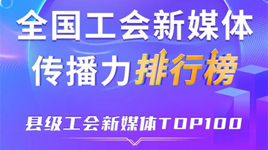新一期全國縣級(jí)工會(huì)新媒體傳播力TOP100出爐！中關(guān)村科學(xué)城、宜昌五峰土家族自治縣、深圳龍華區(qū)位列前三
