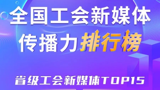 上海、浙江、四川位列前三！新一期全國省級(jí)工會(huì)新媒體傳播力TOP15出爐