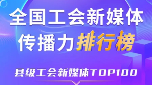 中關(guān)村科學(xué)城、象山縣、五峰土家族自治縣位列前三！新一期全國縣級(jí)工會(huì)新媒體傳播力TOP100出爐