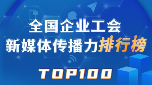 中國郵儲銀行、富士康、中鐵烏魯木齊局位列前三！新一期全國企業工會新媒體傳播力TOP100出爐