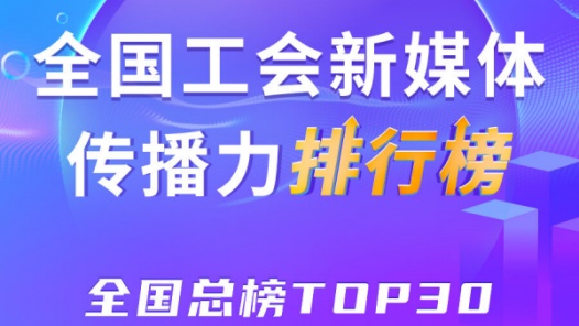上海、浙江、深圳位列前三！新一期全國工會(huì)新媒體傳播力總榜TOP30出爐
