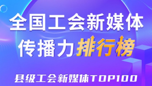 中關(guān)村科學(xué)城、杭州臨安區(qū)、象山縣位列前三！新一期全國縣級(jí)工會(huì)新媒體傳播力TOP100出爐