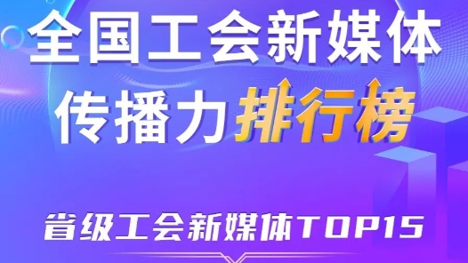 上海、浙江、廣東位列前三！新一期全國省級(jí)工會(huì)新媒體傳播力TOP15出爐