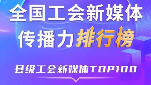 中關(guān)村科學(xué)城、平湖市、深圳龍華區(qū)位列前三！新一期全國縣級(jí)工會(huì)新媒體傳播力TOP100出爐