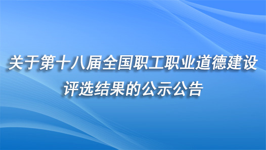 關于第十八屆全國職工職業道德建設評選結果的公示公告