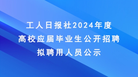工人日報社2024年度高校應屆畢業生公開招聘擬聘用人員公示