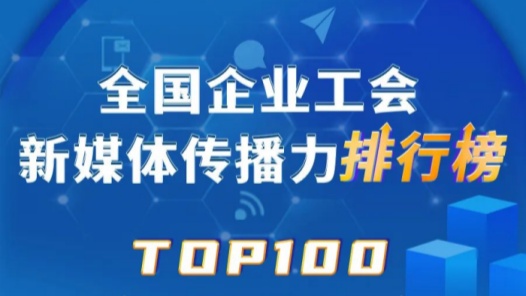富士康、中鐵烏魯木齊局、中國郵儲銀行位列前三！新一期全國企業工會新媒體傳播力TOP100出爐