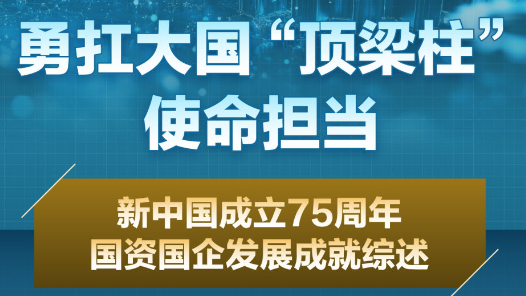 數(shù)說中國·75載輝煌成就丨勇扛大國“頂梁柱”使命擔當——新中國成立75周年國資國企發(fā)展成就綜述