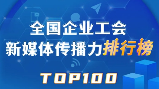 中國郵儲銀行、富士康、中鐵烏魯木齊局位列前三！新一期全國企業工會新媒體傳播力TOP100揭曉