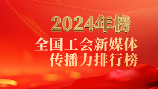 重磅揭曉！2024年全國工會(huì)新媒體傳播力年榜！