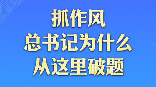 一見·抓作風(fēng)，總書記為什么從這里破題