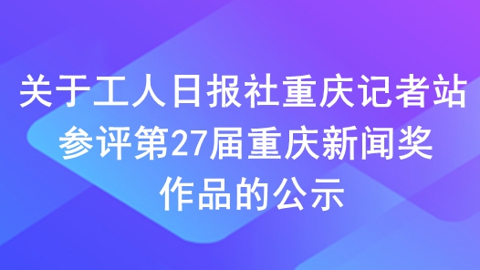 關于工人日報社重慶記者站參評第27屆重慶新聞獎作品的公示