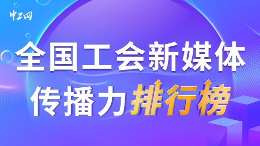 3月全國工會(huì)新媒體傳播力排行榜揭曉！（附征集令）