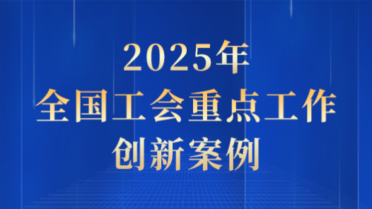 2025年第一季度全國工會重點工作創新案例發布