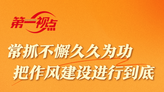 第一視點｜常抓不懈久久為功 把作風(fēng)建設(shè)進(jìn)行到底