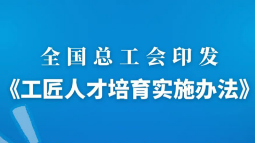 全國總工會印發《工匠人才培育實施辦法》
